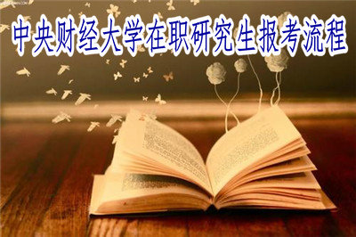 中央財(cái)經(jīng)大學(xué)在職研究生報(bào)考流程 中央財(cái)經(jīng)大學(xué)在職研究生報(bào)考流程